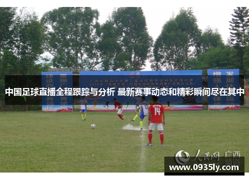 中国足球直播全程跟踪与分析 最新赛事动态和精彩瞬间尽在其中