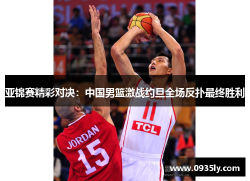 亚锦赛精彩对决：中国男篮激战约旦全场反扑最终胜利
