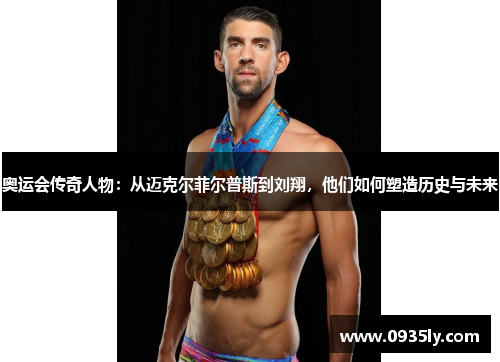 奥运会传奇人物：从迈克尔菲尔普斯到刘翔，他们如何塑造历史与未来