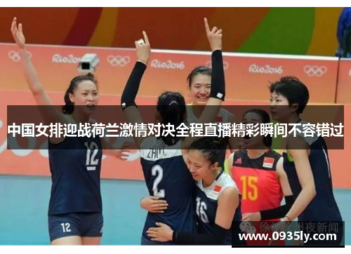 中国女排迎战荷兰激情对决全程直播精彩瞬间不容错过